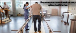 Mobility Mastery: Regaining Movement Post-Surgery with Rehabilitation